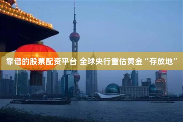 靠谱的股票配资平台 全球央行重估黄金“存放地”