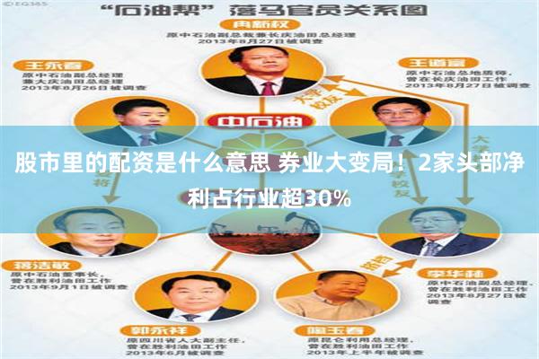 股市里的配资是什么意思 券业大变局！2家头部净利占行业超30%
