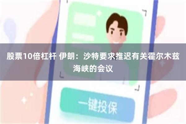 股票10倍杠杆 伊朗：沙特要求推迟有关霍尔木兹海峡的会议