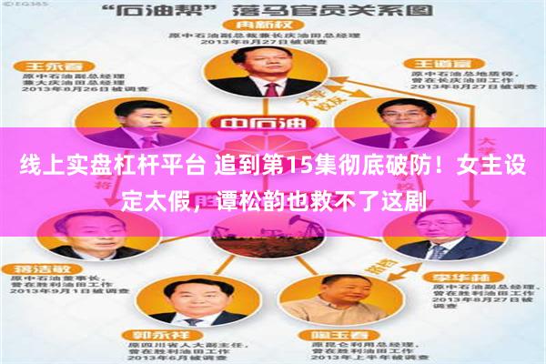 线上实盘杠杆平台 追到第15集彻底破防！女主设定太假，谭松韵也救不了这剧