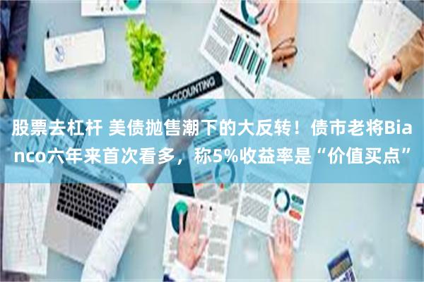 股票去杠杆 美债抛售潮下的大反转！债市老将Bianco六年来首次看多，称5%收益率是“价值买点”