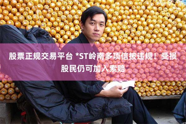 股票正规交易平台 *ST岭南多项信披违规！受损股民仍可加入索赔