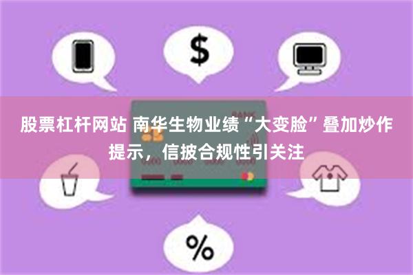 股票杠杆网站 南华生物业绩“大变脸”叠加炒作提示，信披合规性引关注