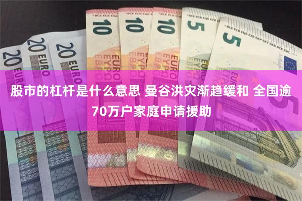股市的杠杆是什么意思 曼谷洪灾渐趋缓和 全国逾70万户家庭申请援助