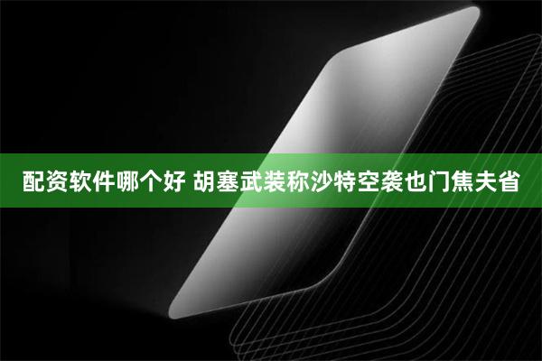 配资软件哪个好 胡塞武装称沙特空袭也门焦夫省