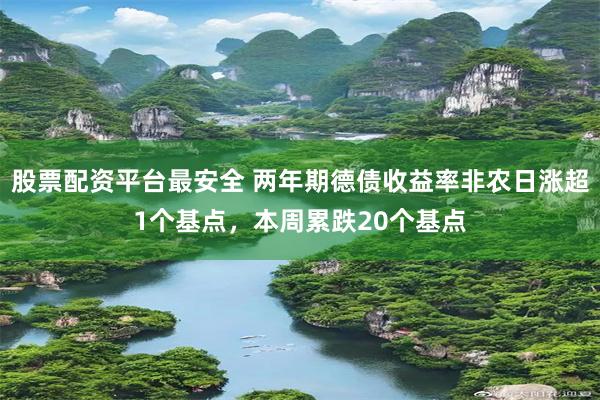 股票配资平台最安全 两年期德债收益率非农日涨超1个基点，本周累跌20个基点