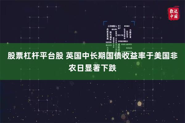股票杠杆平台股 英国中长期国债收益率于美国非农日显著下跌