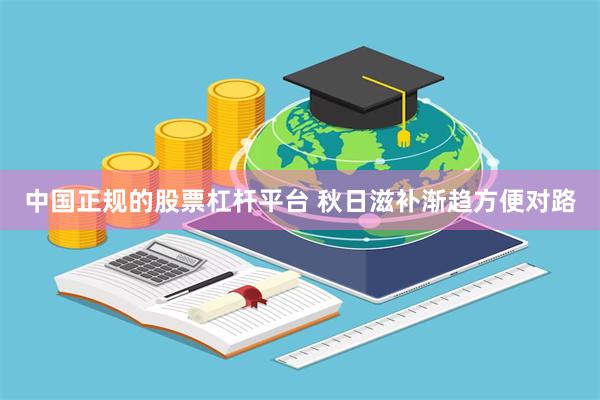 中国正规的股票杠杆平台 秋日滋补渐趋方便对路