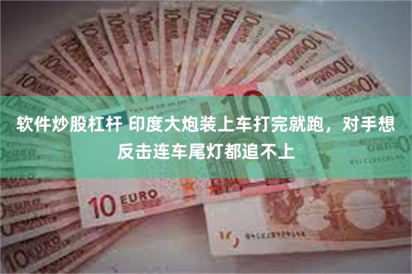 软件炒股杠杆 印度大炮装上车打完就跑，对手想反击连车尾灯都追不上