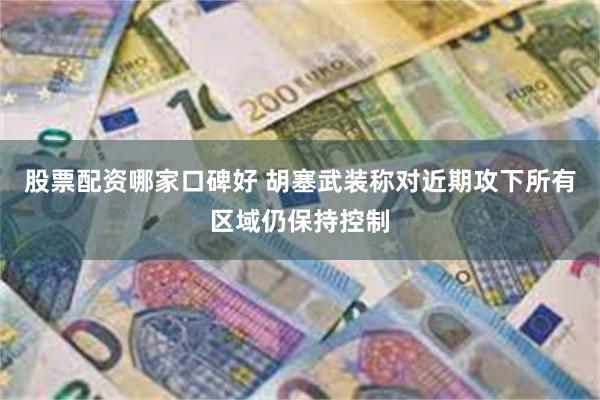 股票配资哪家口碑好 胡塞武装称对近期攻下所有区域仍保持控制
