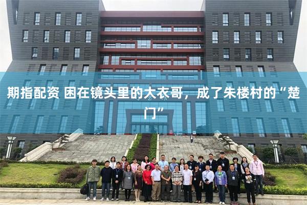期指配资 困在镜头里的大衣哥，成了朱楼村的“楚门”