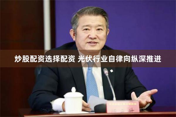 炒股配资选择配资 光伏行业自律向纵深推进