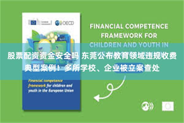 股票配资资金安全吗 东莞公布教育领域违规收费典型案例！多所学校、企业被立案查处