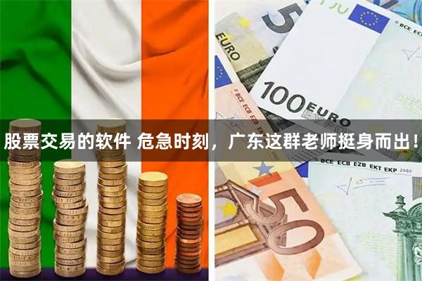 股票交易的软件 危急时刻，广东这群老师挺身而出！